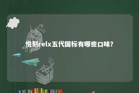 悦刻relx五代国标有哪些口味�？ 